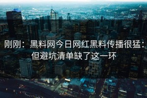 刚刚：黑料网今日网红黑料传播很猛：但避坑清单缺了这一环