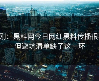 刚刚：黑料网今日网红黑料传播很猛：但避坑清单缺了这一环