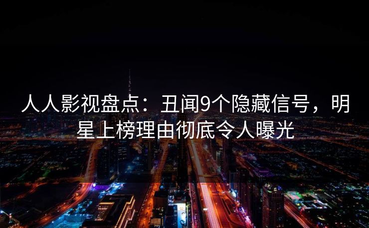 人人影视盘点：丑闻9个隐藏信号，明星上榜理由彻底令人曝光