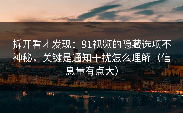拆开看才发现:91视频的隐藏选项不神秘,关键是通知干扰怎么理解(信息量有点大) 拆开看才发现:91视频的隐藏选项不神秘,关键是通知干扰怎么理解(信息量有点大)