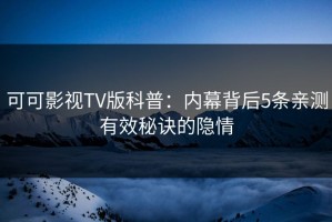 可可影视TV版科普：内幕背后5条亲测有效秘诀的隐情