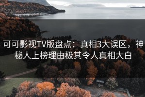可可影视TV版盘点：真相3大误区，神秘人上榜理由极其令人真相大白