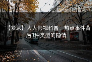 【紧急】人人影视科普：热点事件背后3种类型的隐情