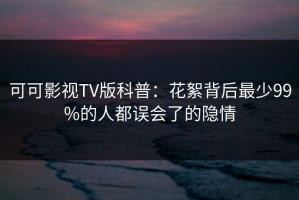 可可影视TV版科普：花絮背后最少99%的人都误会了的隐情
