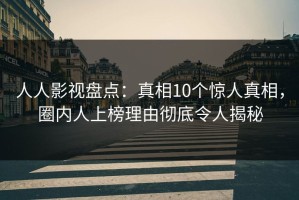 人人影视盘点：真相10个惊人真相，圈内人上榜理由彻底令人揭秘