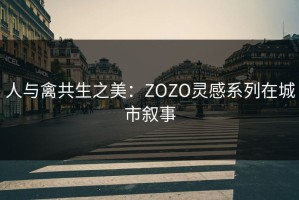 人与禽共生之美：ZOZO灵感系列在城市叙事