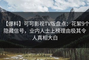 【爆料】可可影视TV版盘点：花絮9个隐藏信号，业内人士上榜理由极其令人真相大白