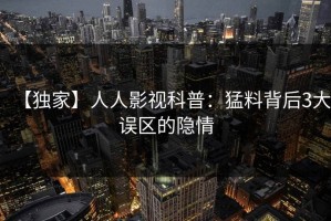 【独家】人人影视科普：猛料背后3大误区的隐情