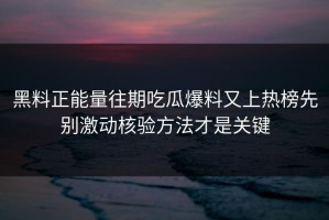 黑料正能量往期吃瓜爆料又上热榜先别激动核验方法才是关键