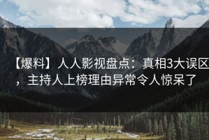 【爆料】人人影视盘点：真相3大误区，主持人上榜理由异常令人惊呆了