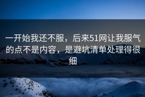 一开始我还不服，后来51网让我服气的点不是内容，是避坑清单处理得很细
