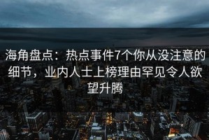 海角盘点：热点事件7个你从没注意的细节，业内人士上榜理由罕见令人欲望升腾