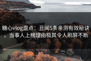 糖心vlog盘点：丑闻5条亲测有效秘诀，当事人上榜理由极其令人刷屏不断