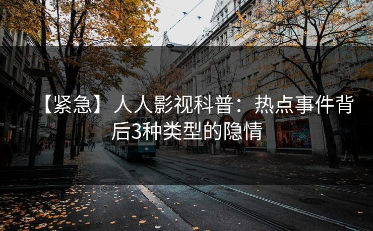 【紧急】人人影视科普：热点事件背后3种类型的隐情