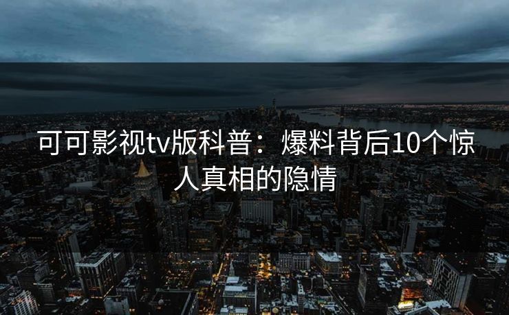 可可影视tv版科普：爆料背后10个惊人真相的隐情