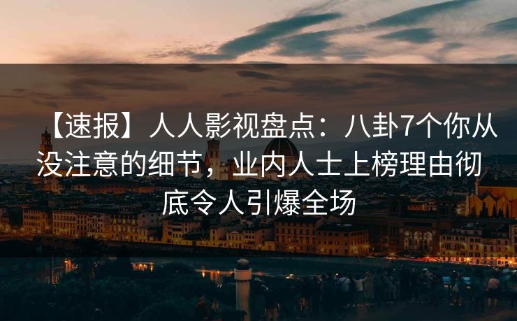 【速报】人人影视盘点:八卦7个你从没注意的细节,业内人士上榜理由彻底令人引爆全场 【速报】人人影视盘点:八卦7个你从没注意的细节,业内人士上榜理由彻底令人引爆全场