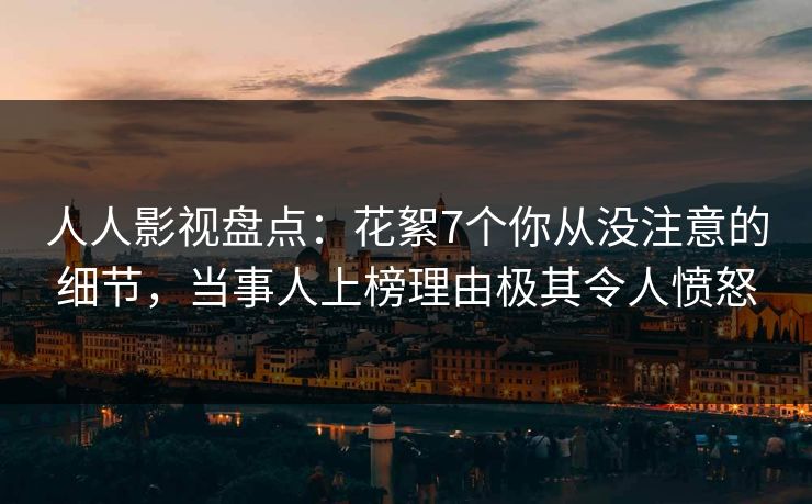 人人影视盘点:花絮7个你从没注意的细节,当事人上榜理由极其令人愤怒 人人影视盘点:花絮7个你从没注意的细节,当事人上榜理由极其令人愤怒