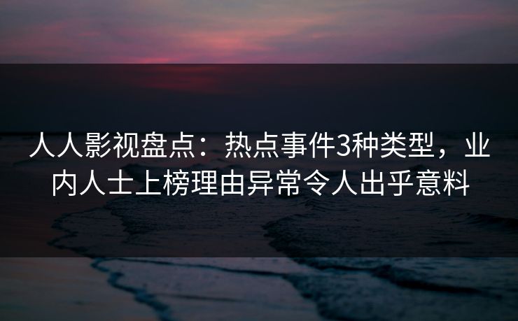 人人影视盘点：热点事件3种类型，业内人士上榜理由异常令人出乎意料