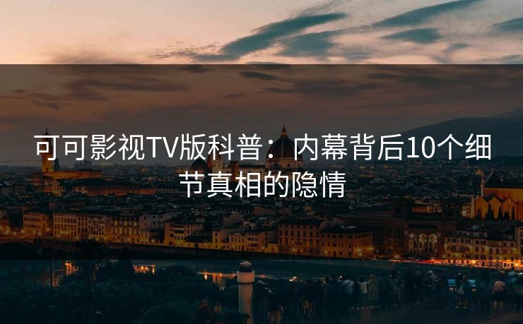 可可影视TV版科普：内幕背后10个细节真相的隐情