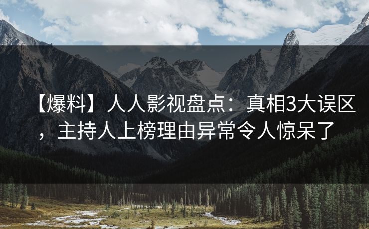 【爆料】人人影视盘点：真相3大误区，主持人上榜理由异常令人惊呆了