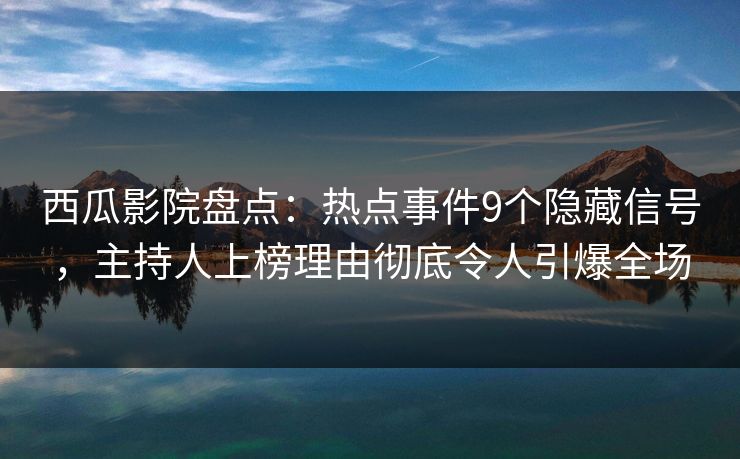 西瓜影院盘点:热点事件9个隐藏信号,主持人上榜理由彻底令人引爆全场 西瓜影院盘点:热点事件9个隐藏信号,主持人上榜理由彻底令人引爆全场