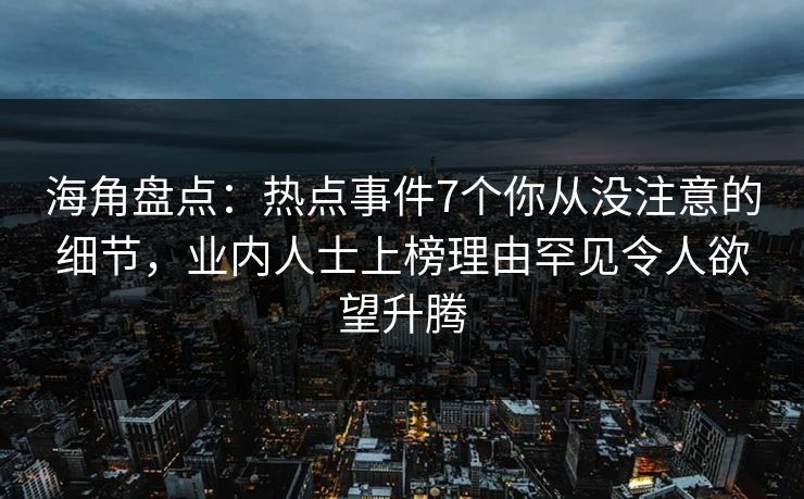 海角盘点:热点事件7个你从没注意的细节,业内人士上榜理由罕见令人欲望升腾 海角盘点:热点事件7个你从没注意的细节,业内人士上榜理由罕见令人欲望升腾