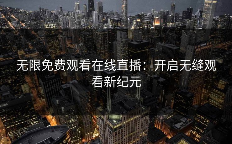 无限免费观看在线直播：开启无缝观看新纪元